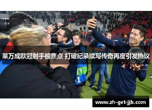 莱万成欧冠射手榜焦点 打破纪录续写传奇再度引发热议