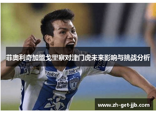 菲奥利奇加盟戈里察对津门虎未来影响与挑战分析