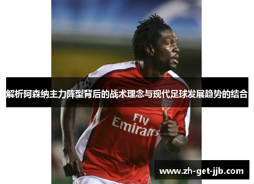 解析阿森纳主力阵型背后的战术理念与现代足球发展趋势的结合
