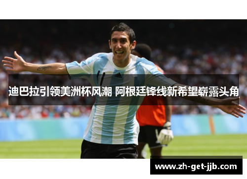 迪巴拉引领美洲杯风潮 阿根廷锋线新希望崭露头角