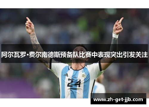 阿尔瓦罗·费尔南德斯预备队比赛中表现突出引发关注