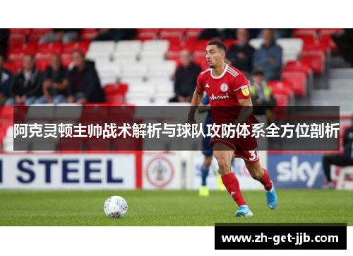 阿克灵顿主帅战术解析与球队攻防体系全方位剖析 阿克灵顿主帅战术解析与球队攻防体系全方位剖析