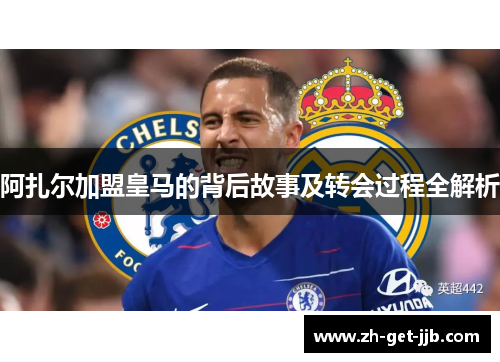 阿扎尔加盟皇马的背后故事及转会过程全解析