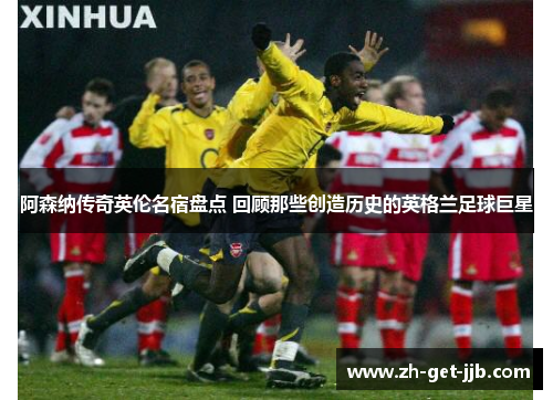 阿森纳传奇英伦名宿盘点 回顾那些创造历史的英格兰足球巨星