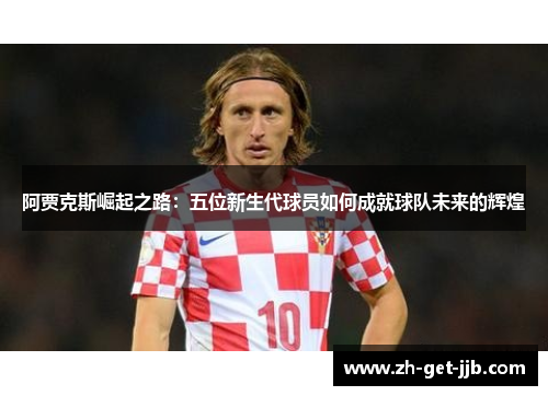 阿贾克斯崛起之路：五位新生代球员如何成就球队未来的辉煌