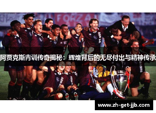 阿贾克斯青训传奇揭秘：辉煌背后的无尽付出与精神传承