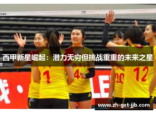 西甲新星崛起:潜力无穷但挑战重重的未来之星 西甲新星崛起:潜力无穷但挑战重重的未来之星