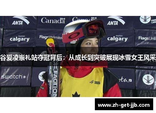 谷爱凌崇礼站夺冠背后:从成长到突破展现冰雪女王风采 谷爱凌崇礼站夺冠背后:从成长到突破展现冰雪女王风采
