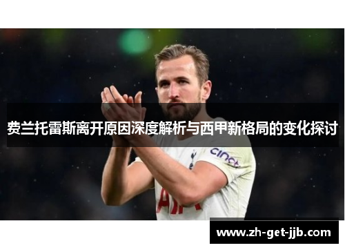 费兰托雷斯离开原因深度解析与西甲新格局的变化探讨 费兰托雷斯离开原因深度解析与西甲新格局的变化探讨