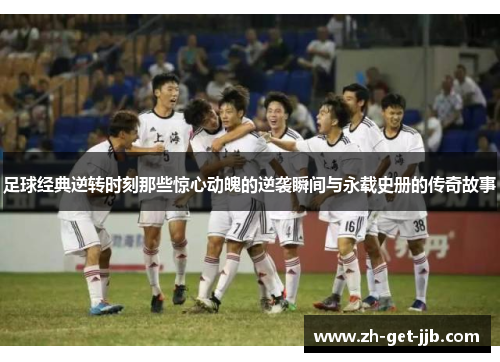 足球经典逆转时刻那些惊心动魄的逆袭瞬间与永载史册的传奇故事 足球经典逆转时刻那些惊心动魄的逆袭瞬间与永载史册的传奇故事