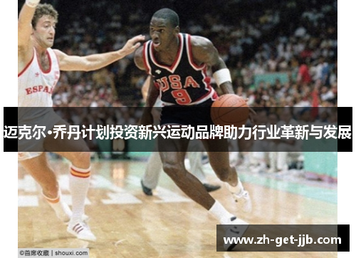 迈克尔·乔丹计划投资新兴运动品牌助力行业革新与发展