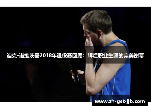 迪克·诺维茨基2018年退役赛回顾:辉煌职业生涯的完美谢幕 迪克·诺维茨基2018年退役赛回顾:辉煌职业生涯的完美谢幕