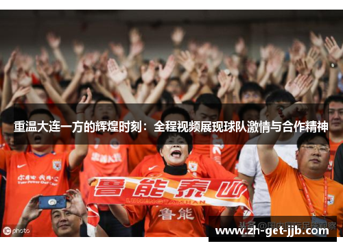 重温大连一方的辉煌时刻:全程视频展现球队激情与合作精神 重温大连一方的辉煌时刻:全程视频展现球队激情与合作精神
