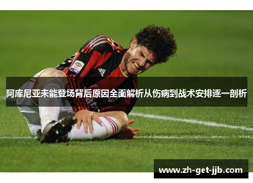 阿库尼亚未能登场背后原因全面解析从伤病到战术安排逐一剖析 阿库尼亚未能登场背后原因全面解析从伤病到战术安排逐一剖析