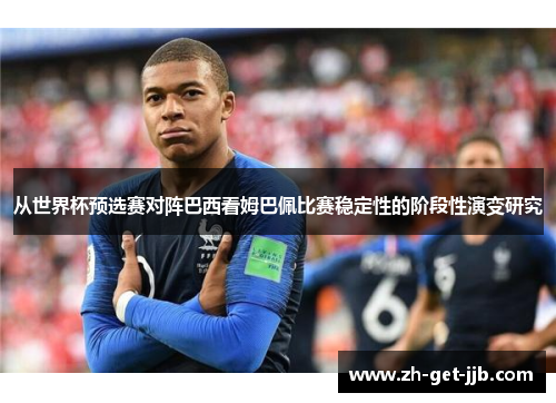 从世界杯预选赛对阵巴西看姆巴佩比赛稳定性的阶段性演变研究 从世界杯预选赛对阵巴西看姆巴佩比赛稳定性的阶段性演变研究