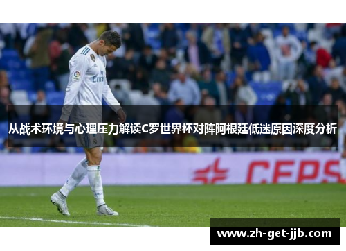 从战术环境与心理压力解读C罗世界杯对阵阿根廷低迷原因深度分析