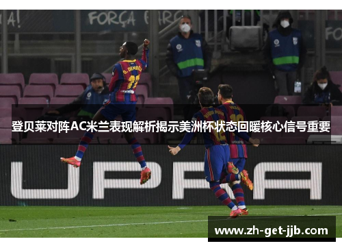 登贝莱对阵AC米兰表现解析揭示美洲杯状态回暖核心信号重要