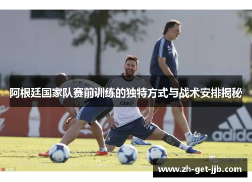 阿根廷国家队赛前训练的独特方式与战术安排揭秘