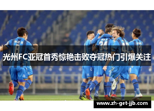 光州FC亚冠首秀惊艳击败夺冠热门引爆关注