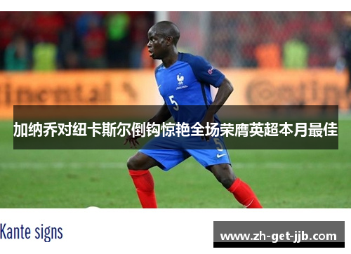 加纳乔对纽卡斯尔倒钩惊艳全场荣膺英超本月最佳