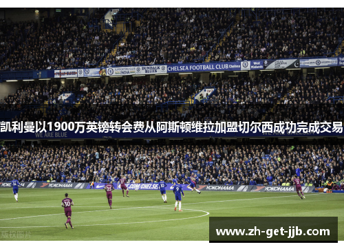 凯利曼以1900万英镑转会费从阿斯顿维拉加盟切尔西成功完成交易