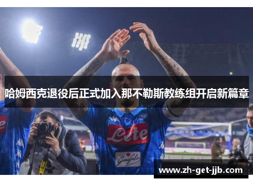 哈姆西克退役后正式加入那不勒斯教练组开启新篇章