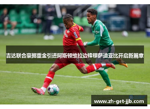 吉达联合豪掷重金引进阿斯顿维拉边锋穆萨迪亚比开启新篇章