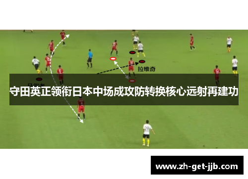 守田英正领衔日本中场成攻防转换核心远射再建功