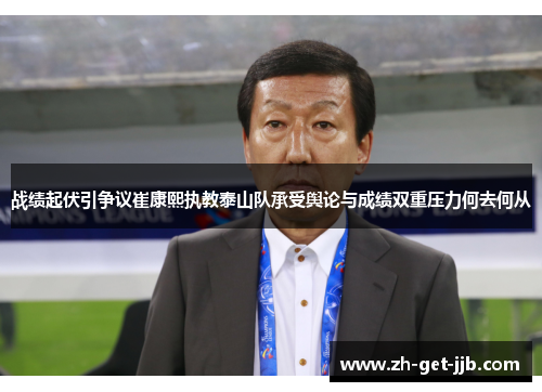 战绩起伏引争议崔康熙执教泰山队承受舆论与成绩双重压力何去何从