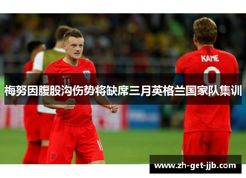 梅努因腹股沟伤势将缺席三月英格兰国家队集训