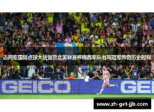 迈阿密国际点球大战登顶北美联赛杯梅西率队书写冠军传奇历史时刻