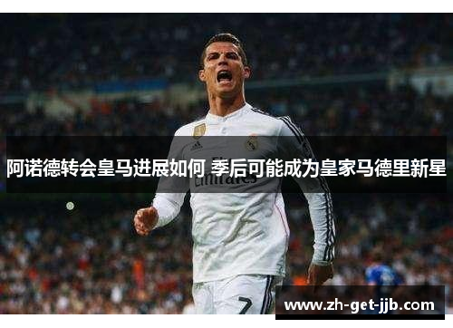 阿诺德转会皇马进展如何 季后可能成为皇家马德里新星
