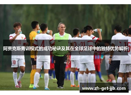 阿贾克斯青训模式的成功秘诀及其在全球足球中的独特优势解析