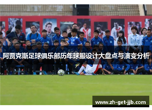 阿贾克斯足球俱乐部历年球服设计大盘点与演变分析