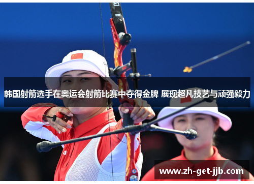韩国射箭选手在奥运会射箭比赛中夺得金牌 展现超凡技艺与顽强毅力